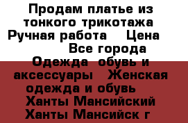 Продам платье из тонкого трикотажа. Ручная работа. › Цена ­ 2 000 - Все города Одежда, обувь и аксессуары » Женская одежда и обувь   . Ханты-Мансийский,Ханты-Мансийск г.
